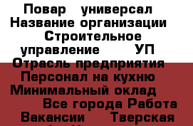 Повар - универсал › Название организации ­ Строительное управление №316, УП › Отрасль предприятия ­ Персонал на кухню › Минимальный оклад ­ 30 000 - Все города Работа » Вакансии   . Тверская обл.,Нелидово г.